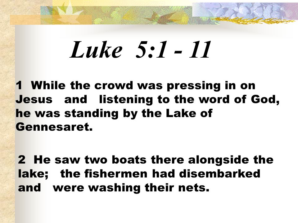 Luke 5: While the crowd was pressing in on Jesus and listening to the word of God, he was standing by the Lake of Gennesaret.