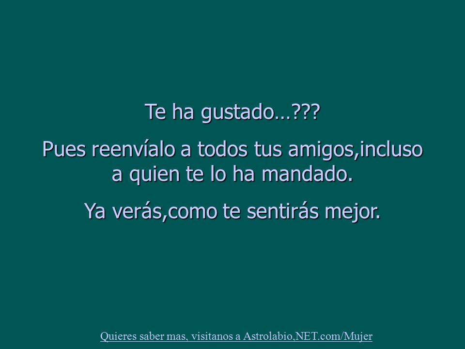 Pues reenvíalo a todos tus amigos,incluso a quien te lo ha mandado.