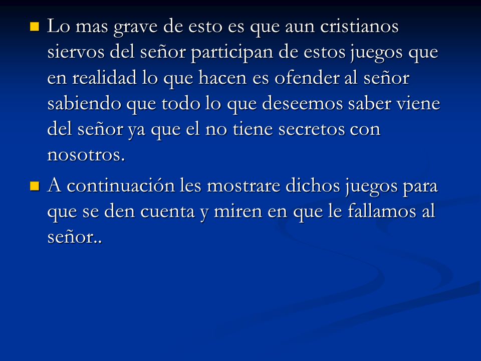 Lo mas grave de esto es que aun cristianos siervos del señor participan de estos juegos que en realidad lo que hacen es ofender al señor sabiendo que todo lo que deseemos saber viene del señor ya que el no tiene secretos con nosotros.
