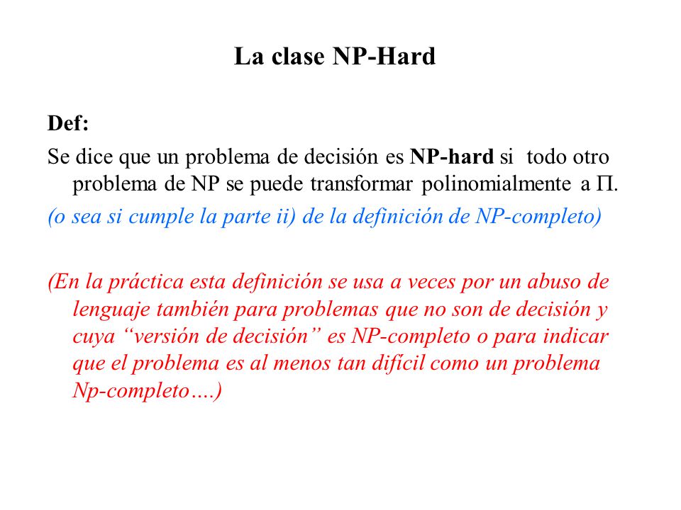 La clase NP-Hard Def: Se dice que un problema de decisión es NP-hard si todo otro problema de NP se puede transformar polinomialmente a .