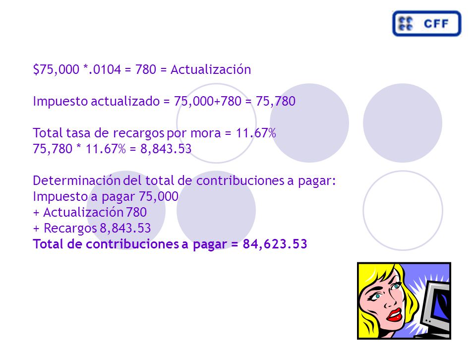 $75,000 *.0104 = 780 = Actualización Impuesto actualizado = 75, = 75,780. Total tasa de recargos por mora = 11.67%