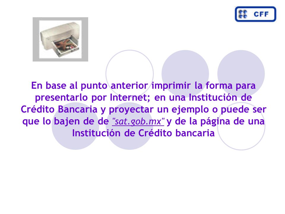 En base al punto anterior imprimir la forma para presentarlo por Internet; en una Institución de Crédito Bancaria y proyectar un ejemplo o puede ser que lo bajen de de sat.gob.mx y de la página de una Institución de Crédito bancaria