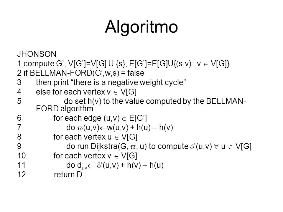 Algoritmo JHONSON. 1 compute G’, V[G’]=V[G] U {s}, E[G’]=E[G]U{(s,v) : v  V[G]} 2 if BELLMAN-FORD(G’,w,s) = false.