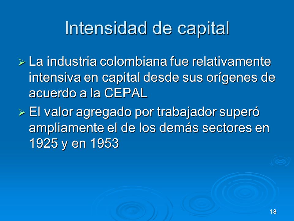 Intensidad de capital La industria colombiana fue relativamente intensiva en capital desde sus orígenes de acuerdo a la CEPAL.