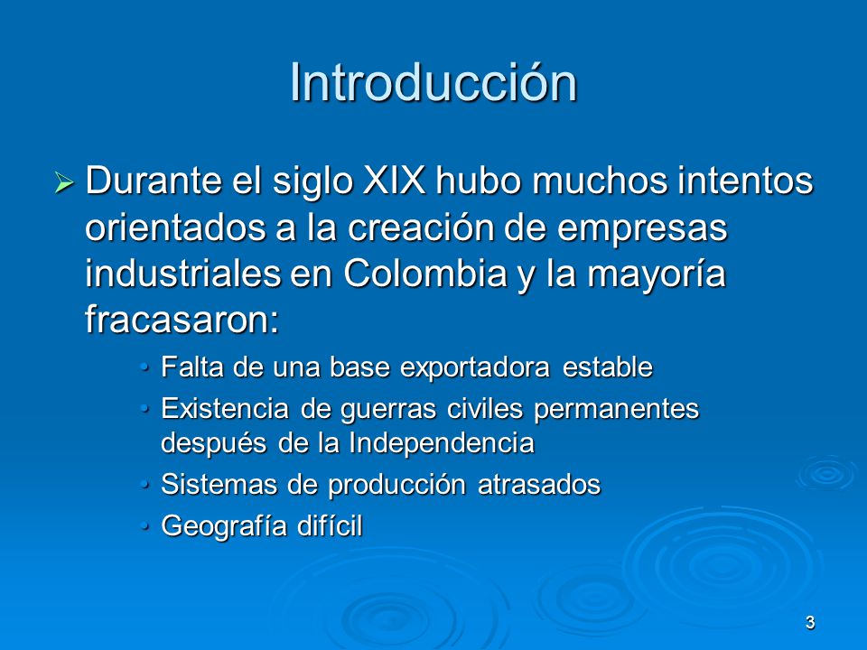 Introducción Durante el siglo XIX hubo muchos intentos orientados a la creación de empresas industriales en Colombia y la mayoría fracasaron: