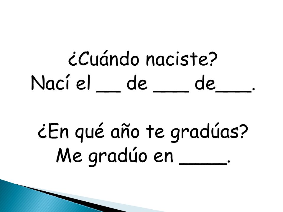 ¿Cuándo naciste. Nací el __ de ___ de___. ¿En qué año te gradúas