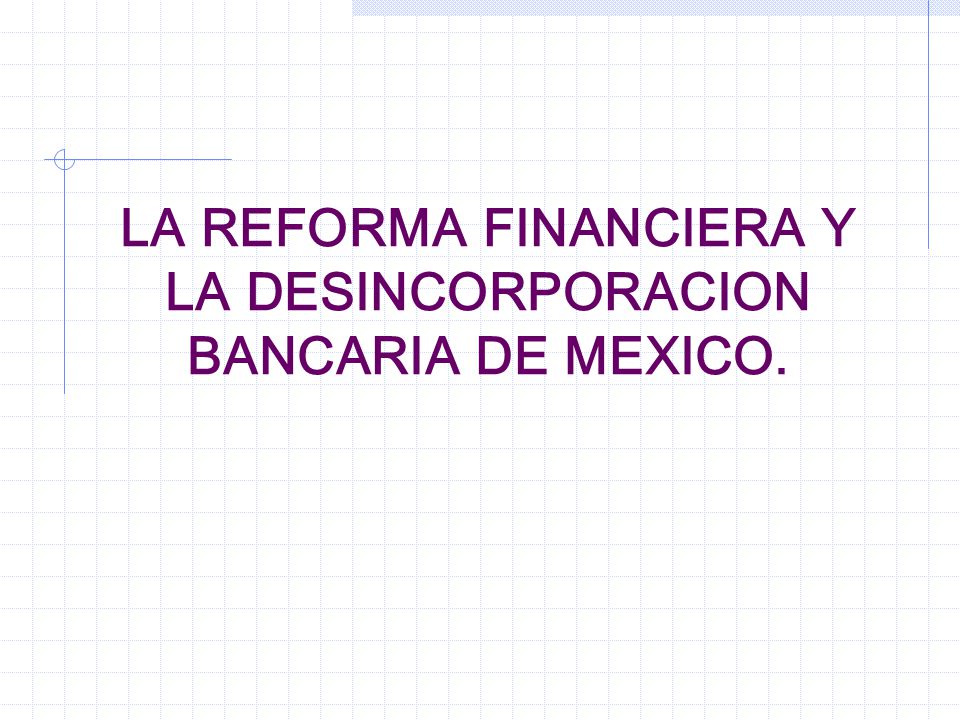 LA REFORMA FINANCIERA Y LA DESINCORPORACION BANCARIA DE MEXICO.