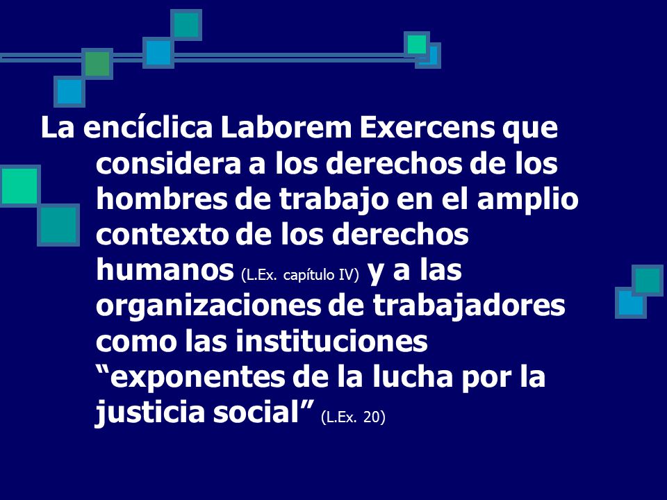 La encíclica Laborem Exercens que considera a los derechos de los hombres de trabajo en el amplio contexto de los derechos humanos (L.Ex.