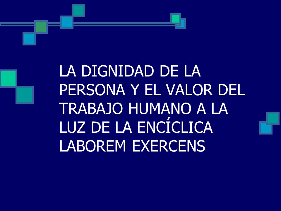 LA DIGNIDAD DE LA PERSONA Y EL VALOR DEL TRABAJO HUMANO A LA LUZ DE LA ENCÍCLICA LABOREM EXERCENS