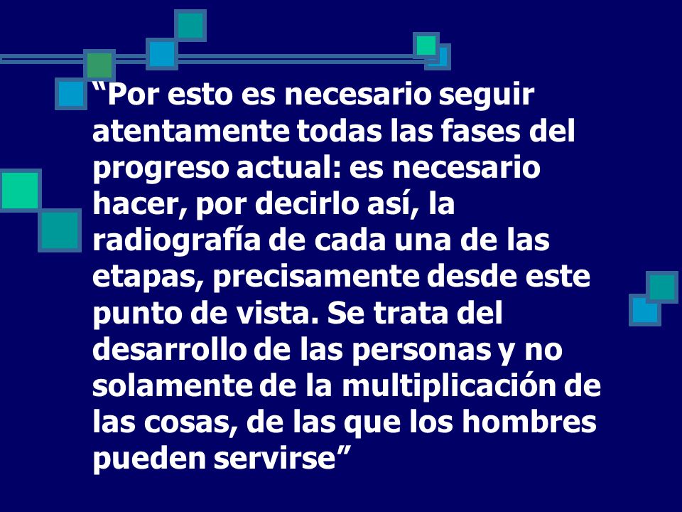 Por esto es necesario seguir atentamente todas las fases del progreso actual: es necesario hacer, por decirlo así, la radiografía de cada una de las etapas, precisamente desde este punto de vista.