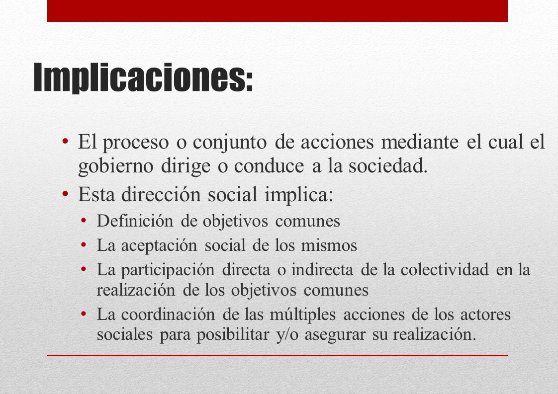 Implicaciones: El proceso o conjunto de acciones mediante el cual el gobierno dirige o conduce a la sociedad.