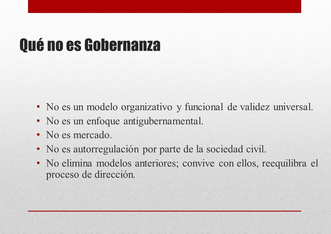 Qué no es Gobernanza No es un modelo organizativo y funcional de validez universal. No es un enfoque antigubernamental.