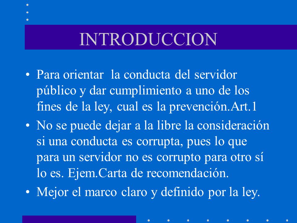 INTRODUCCION Para orientar la conducta del servidor público y dar cumplimiento a uno de los fines de la ley, cual es la prevención.Art.1.