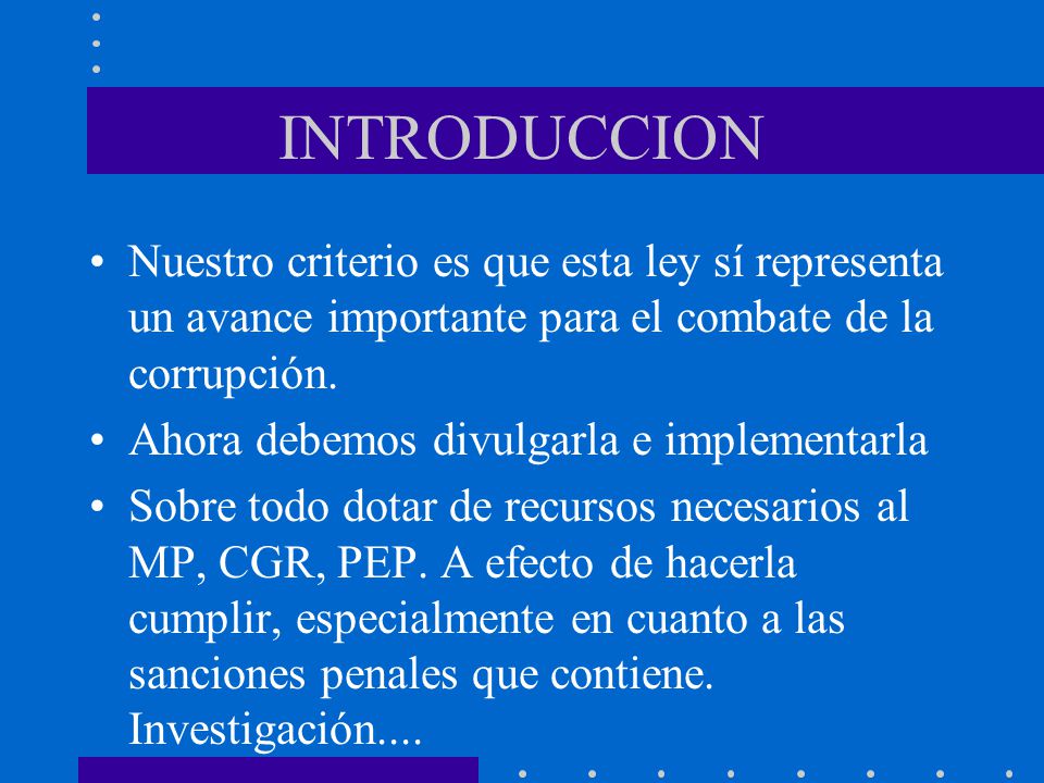 INTRODUCCION Nuestro criterio es que esta ley sí representa un avance importante para el combate de la corrupción.