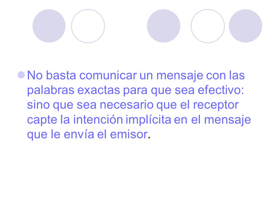 No basta comunicar un mensaje con las palabras exactas para que sea efectivo: sino que sea necesario que el receptor capte la intención implícita en el mensaje que le envía el emisor.