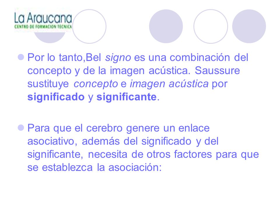 Por lo tanto,Bel signo es una combinación del concepto y de la imagen acústica. Saussure sustituye concepto e imagen acústica por significado y significante.