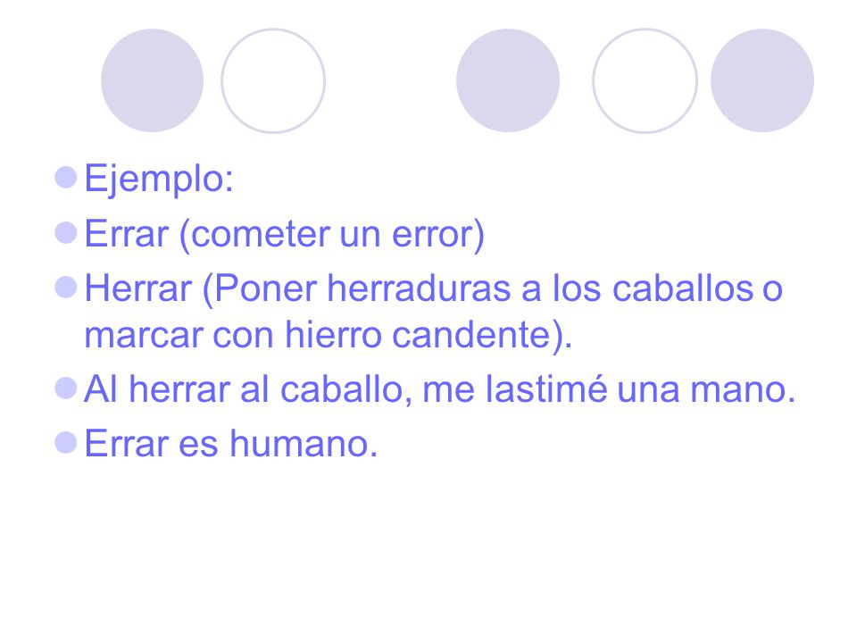 Ejemplo: Errar (cometer un error) Herrar (Poner herraduras a los caballos o marcar con hierro candente).
