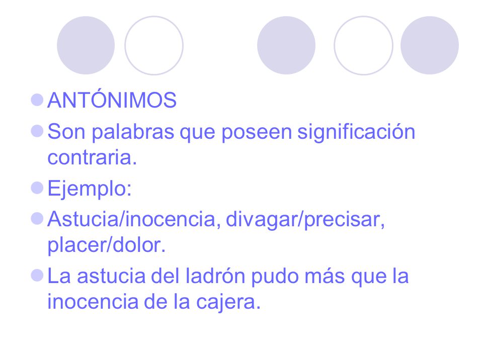 ANTÓNIMOS Son palabras que poseen significación contraria. Ejemplo: Astucia/inocencia, divagar/precisar, placer/dolor.
