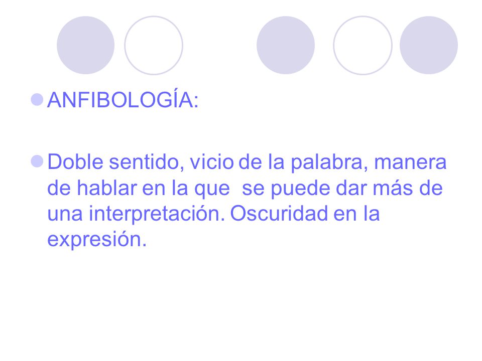 ANFIBOLOGÍA: Doble sentido, vicio de la palabra, manera de hablar en la que se puede dar más de una interpretación.