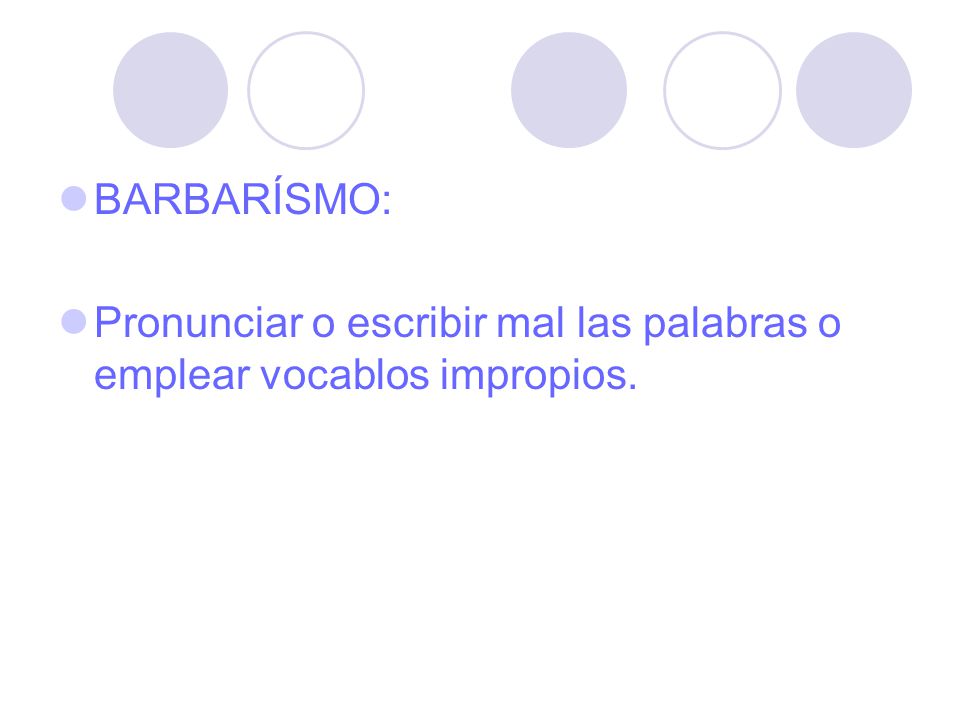BARBARÍSMO: Pronunciar o escribir mal las palabras o emplear vocablos impropios.