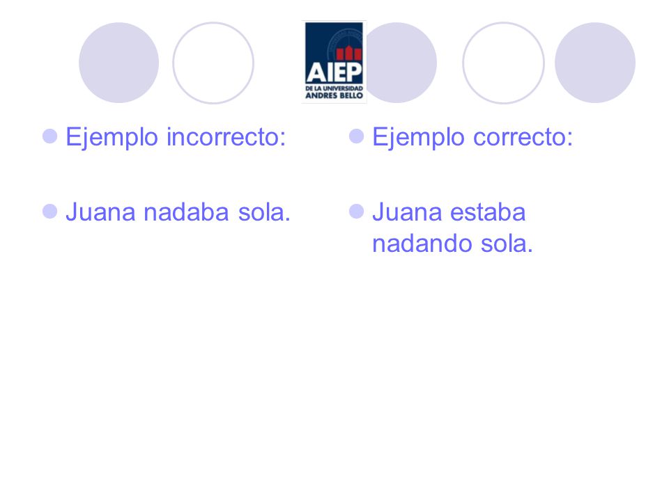 Ejemplo incorrecto: Juana nadaba sola. Ejemplo correcto: Juana estaba nadando sola.