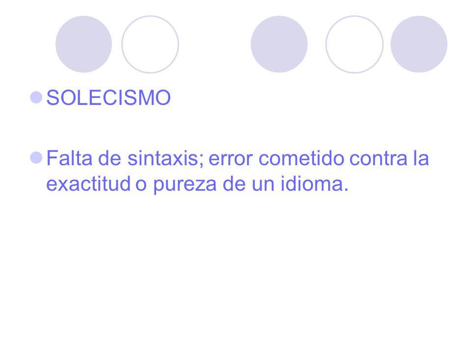 SOLECISMO Falta de sintaxis; error cometido contra la exactitud o pureza de un idioma.