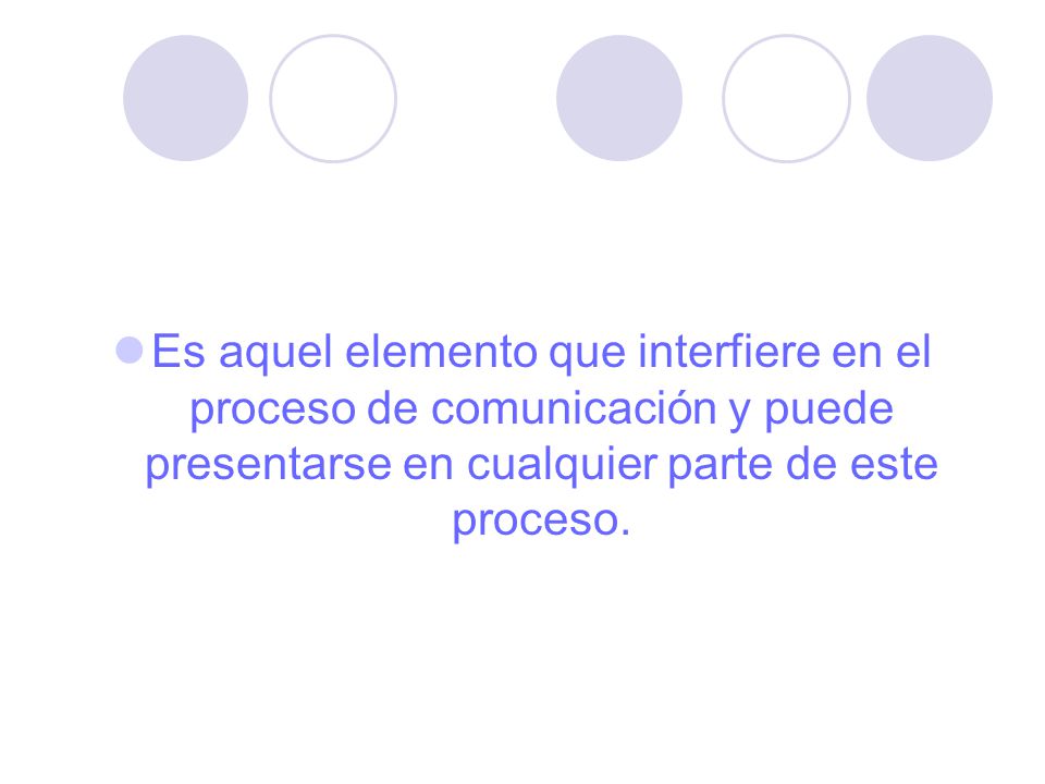 Es aquel elemento que interfiere en el proceso de comunicación y puede presentarse en cualquier parte de este proceso.