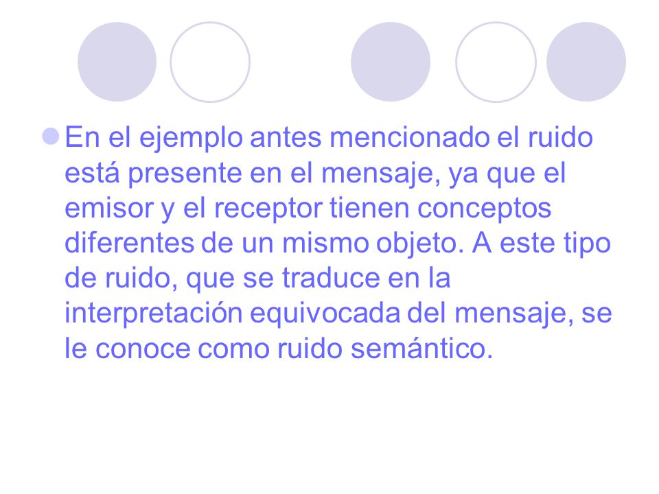 En el ejemplo antes mencionado el ruido está presente en el mensaje, ya que el emisor y el receptor tienen conceptos diferentes de un mismo objeto.