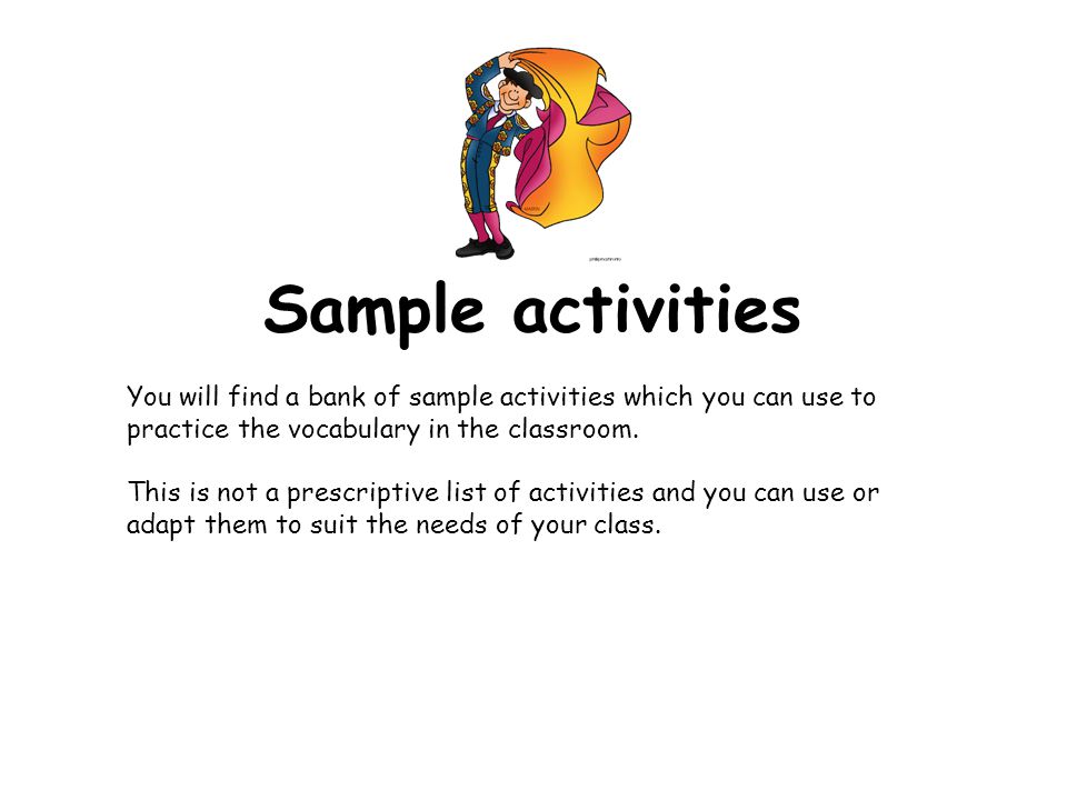 Sample activities You will find a bank of sample activities which you can use to practice the vocabulary in the classroom.