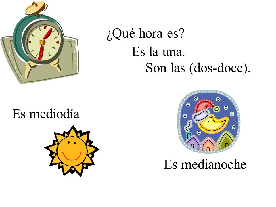 ¿Qué hora es Es la una. Son las (dos-doce). Es mediodía Es medianoche