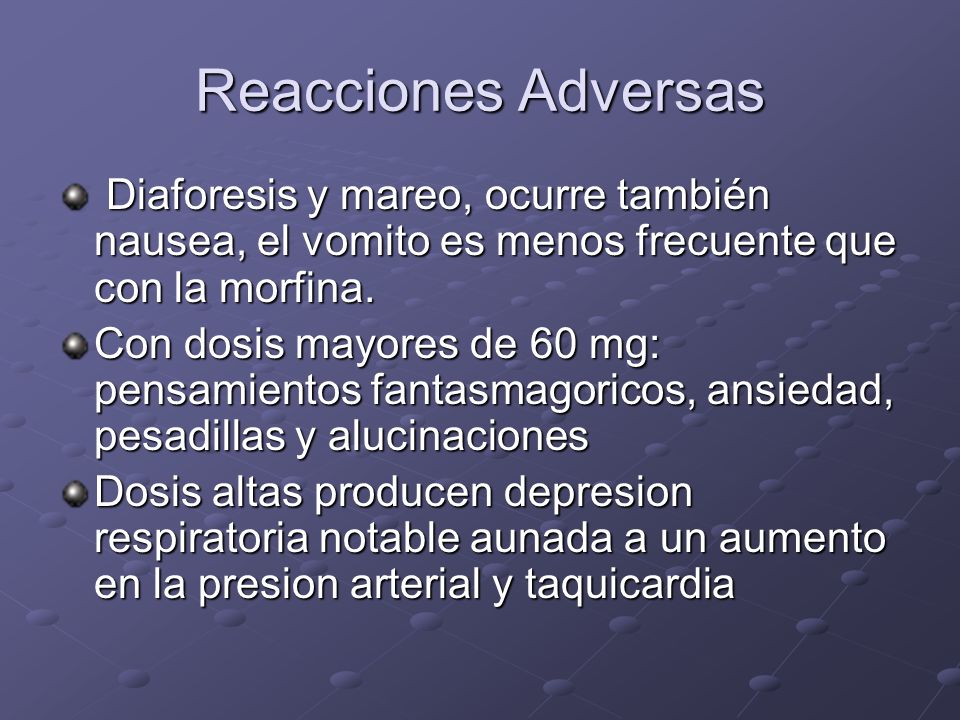 Reacciones Adversas Diaforesis y mareo, ocurre también nausea, el vomito es menos frecuente que con la morfina.