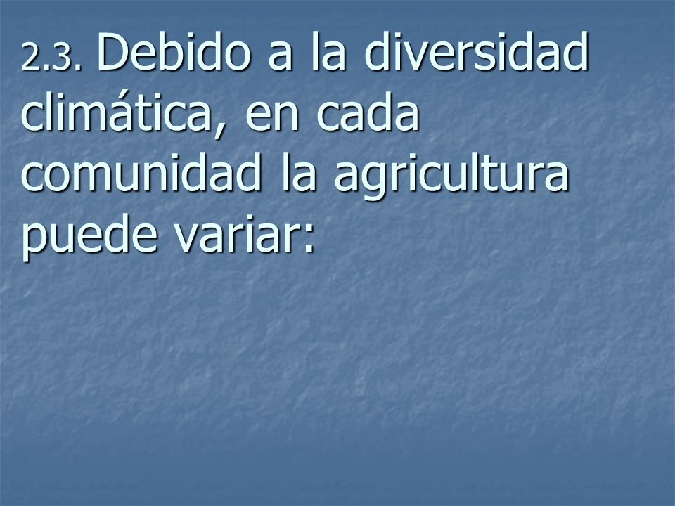 2.3. Debido a la diversidad climática, en cada comunidad la agricultura puede variar: