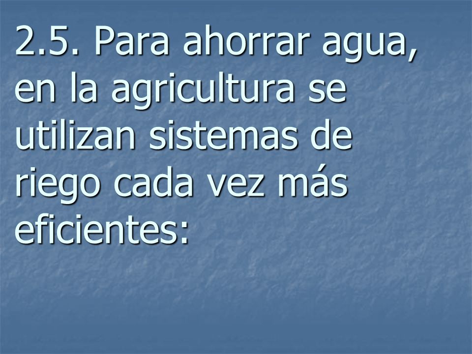 2.5. Para ahorrar agua, en la agricultura se utilizan sistemas de riego cada vez más eficientes:
