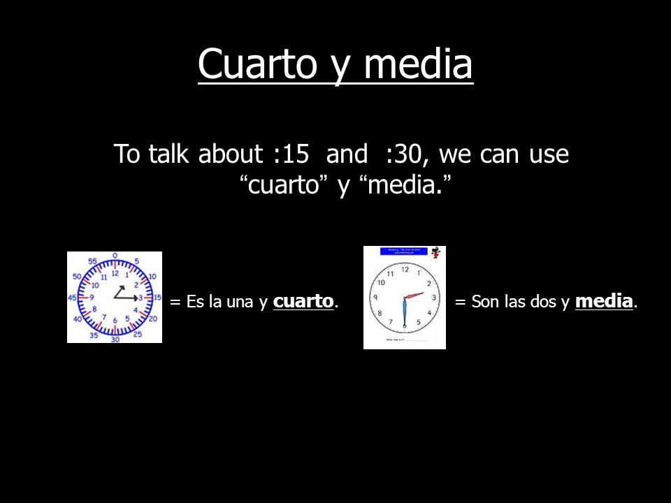 To talk about :15 and :30, we can use cuarto y media.