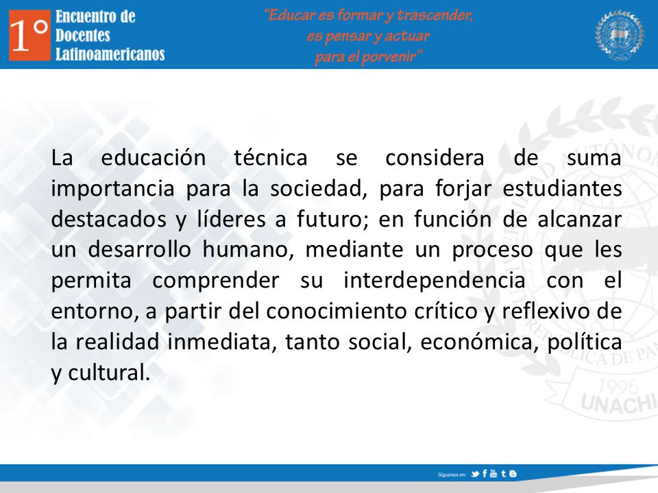 La educación técnica se considera de suma importancia para la sociedad, para forjar estudiantes destacados y líderes a futuro; en función de alcanzar un desarrollo humano, mediante un proceso que les permita comprender su interdependencia con el entorno, a partir del conocimiento crítico y reflexivo de la realidad inmediata, tanto social, económica, política y cultural.