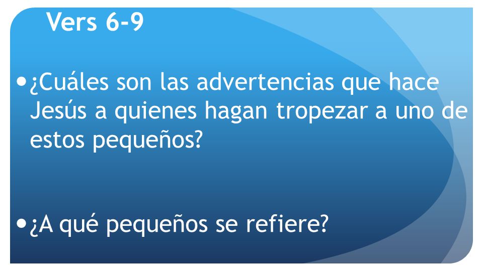 Vers 6-9 ¿Cuáles son las advertencias que hace Jesús a quienes hagan tropezar a uno de estos pequeños