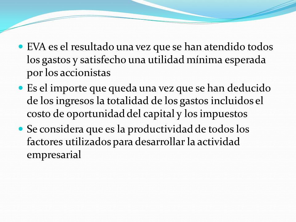 EVA es el resultado una vez que se han atendido todos los gastos y satisfecho una utilidad mínima esperada por los accionistas