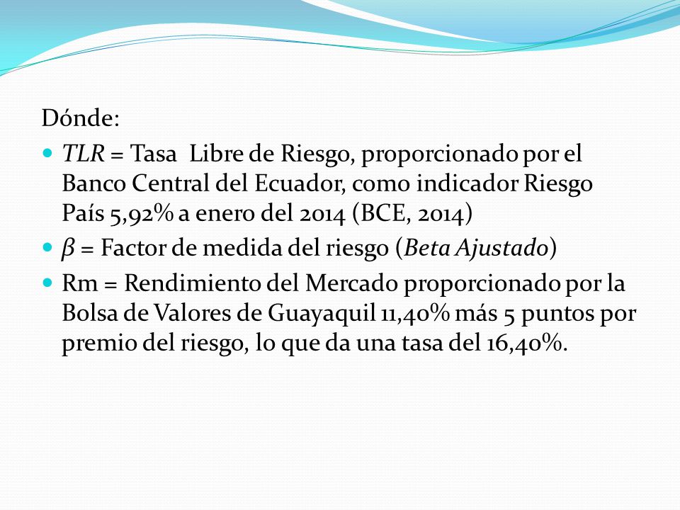 Dónde: TLR = Tasa Libre de Riesgo, proporcionado por el Banco Central del Ecuador, como indicador Riesgo País 5,92% a enero del 2014 (BCE, 2014)