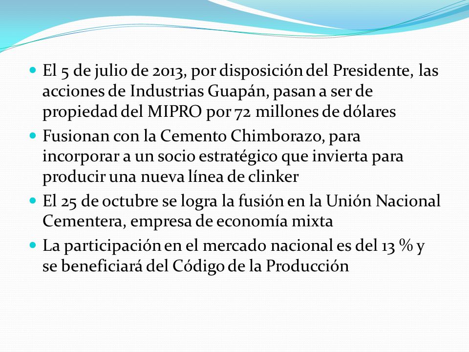 El 5 de julio de 2013, por disposición del Presidente, las acciones de Industrias Guapán, pasan a ser de propiedad del MIPRO por 72 millones de dólares
