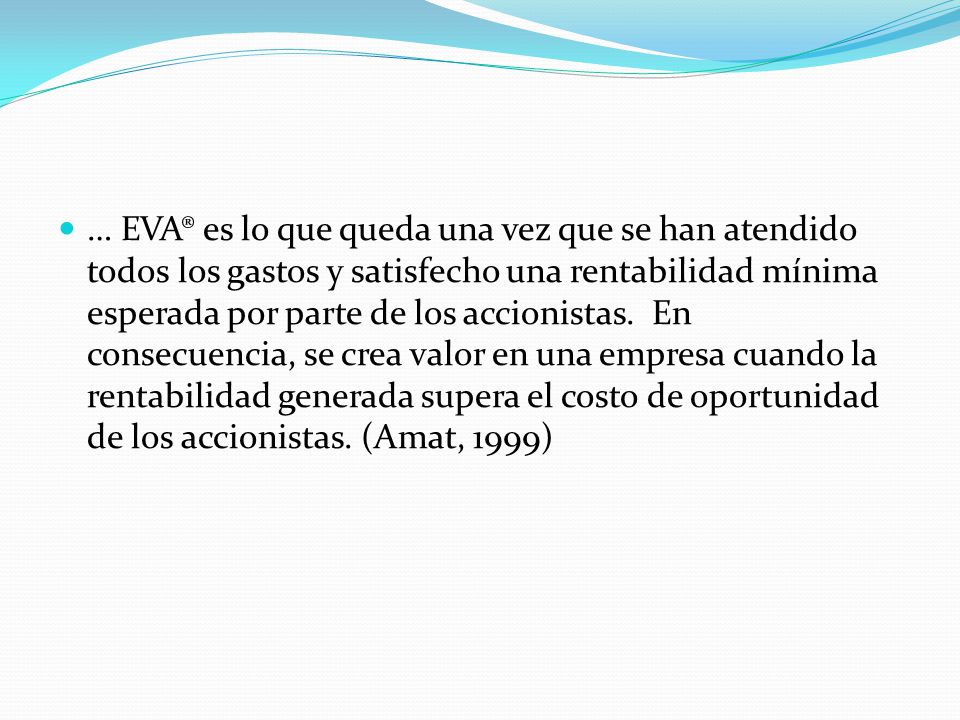 … EVA® es lo que queda una vez que se han atendido todos los gastos y satisfecho una rentabilidad mínima esperada por parte de los accionistas.