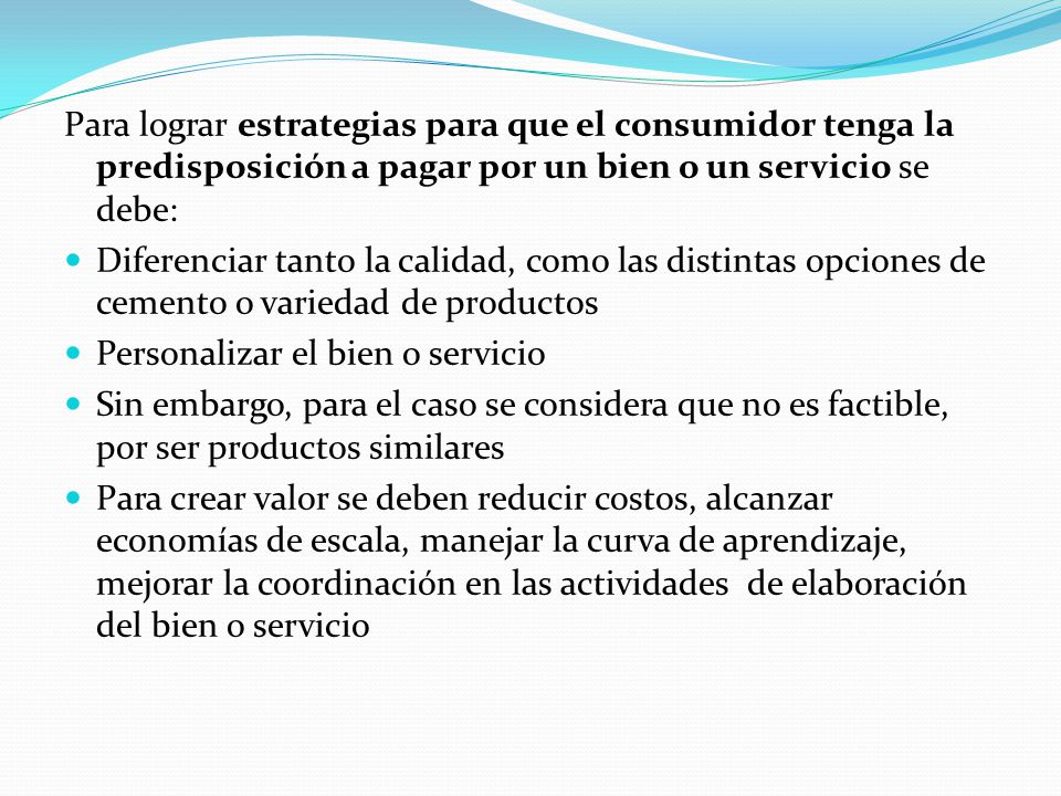 Para lograr estrategias para que el consumidor tenga la predisposición a pagar por un bien o un servicio se debe: