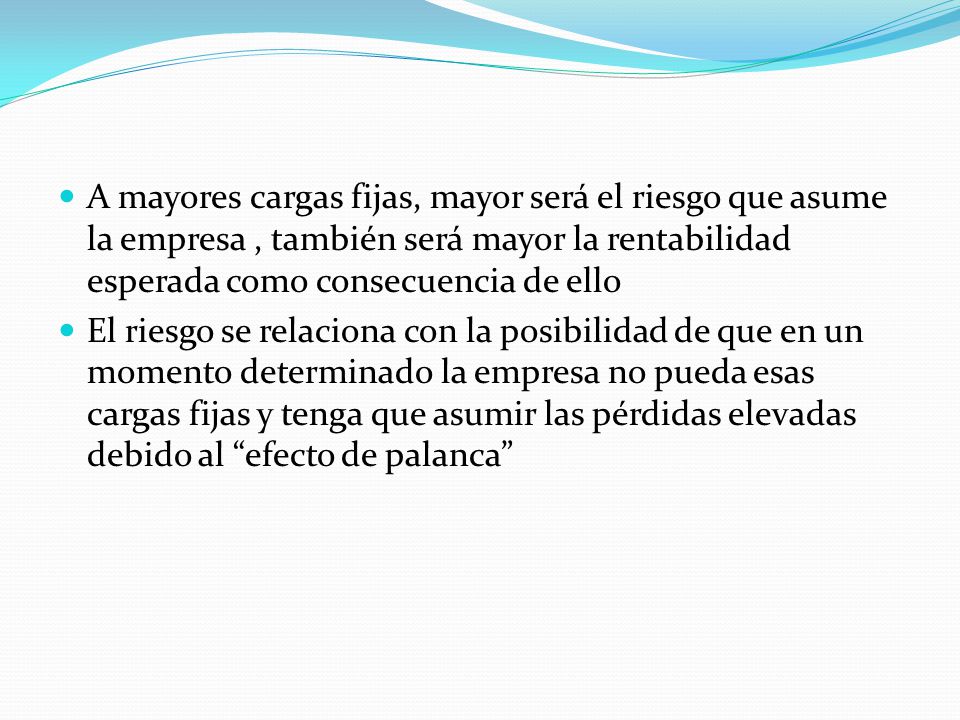 A mayores cargas fijas, mayor será el riesgo que asume la empresa , también será mayor la rentabilidad esperada como consecuencia de ello