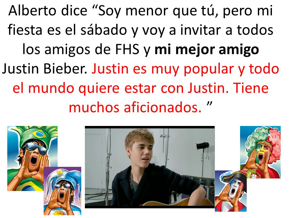 Alberto dice Soy menor que tú, pero mi fiesta es el sábado y voy a invitar a todos los amigos de FHS y mi mejor amigo Justin Bieber.