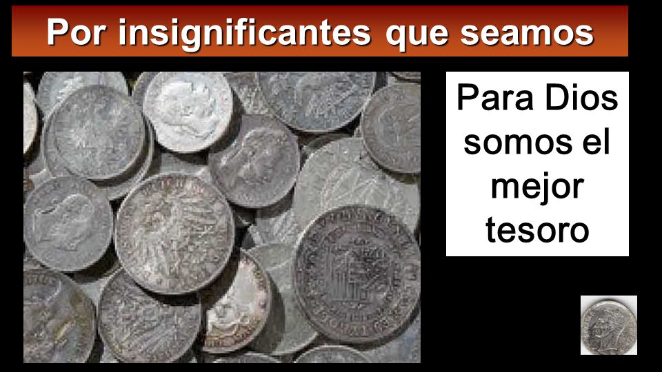 Por insignificantes que seamos Para Dios somos el mejor tesoro