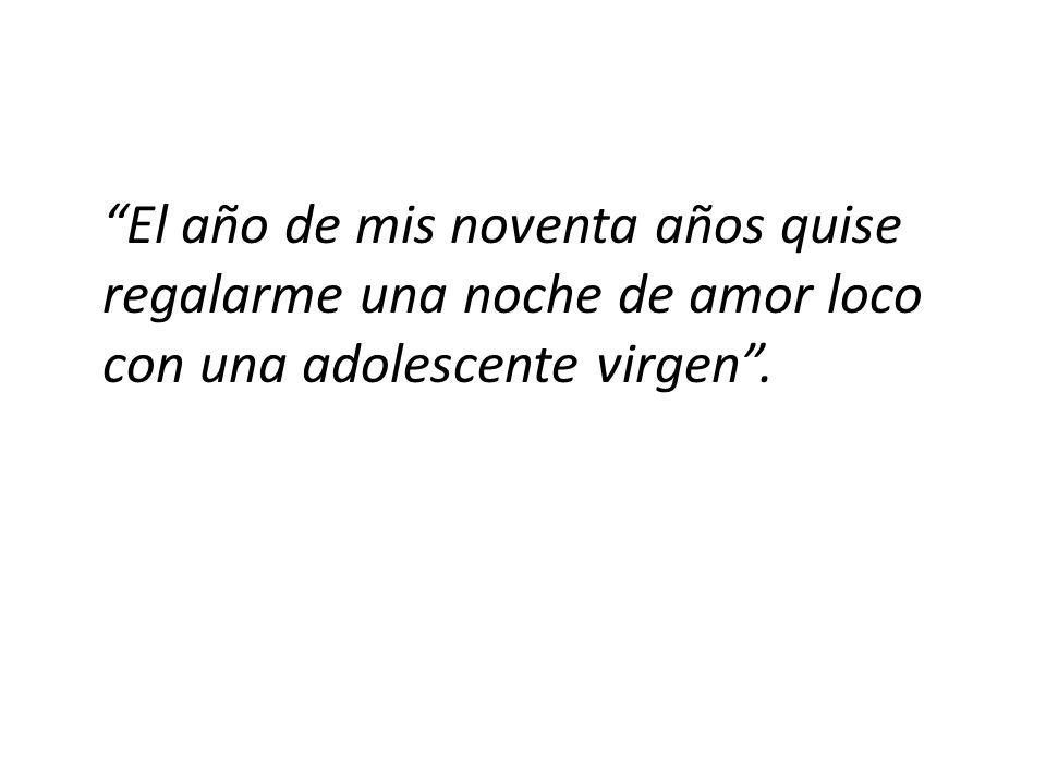 El año de mis noventa años quise regalarme una noche de amor loco con una adolescente virgen .