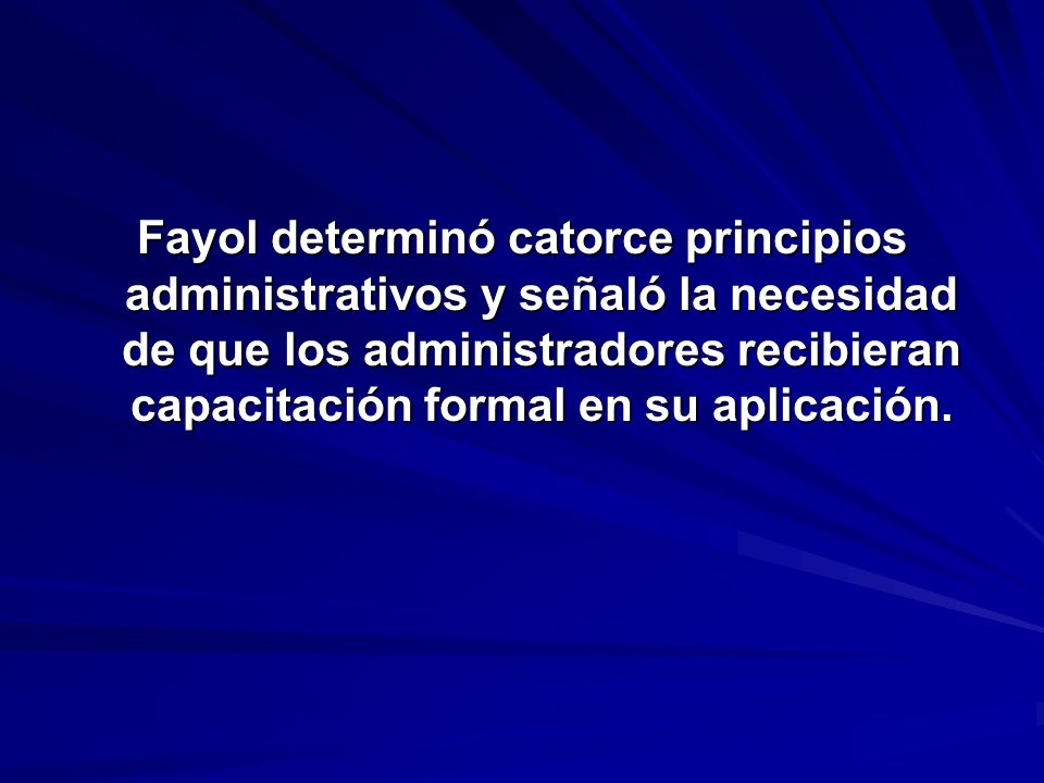 Fayol determinó catorce principios administrativos y señaló la necesidad de que los administradores recibieran capacitación formal en su aplicación.