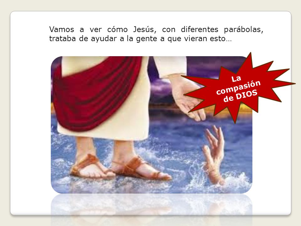Vamos a ver cómo Jesús, con diferentes parábolas, trataba de ayudar a la gente a que vieran esto…