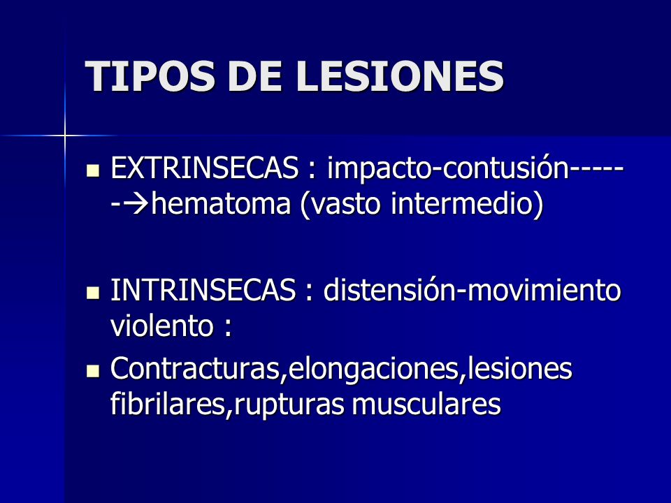 TIPOS DE LESIONES EXTRINSECAS : impacto-contusión------hematoma (vasto intermedio) INTRINSECAS : distensión-movimiento violento :