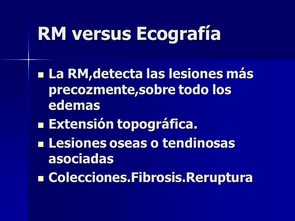 RM versus Ecografía La RM,detecta las lesiones más precozmente,sobre todo los edemas. Extensión topográfica.