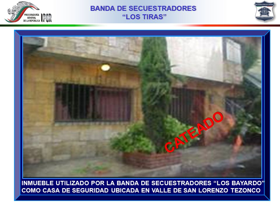CATEADO INMUEBLE UTILIZADO POR LA BANDA DE SECUESTRADORES LOS BAYARDO COMO CASA DE SEGURIDAD UBICADA EN VALLE DE SAN LORENZO TEZONCO.